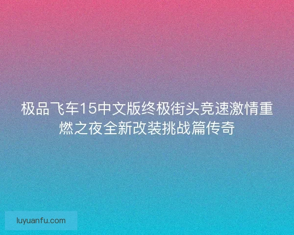 极品飞车15中文版终极街头竞速激情重燃之夜全新改装挑战篇传奇 极品飞车15中文版终极街头竞速激情重燃之夜全新改装挑战篇传奇